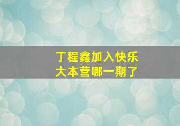 丁程鑫加入快乐大本营哪一期了