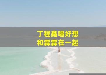 丁程鑫唱好想和霖霖在一起