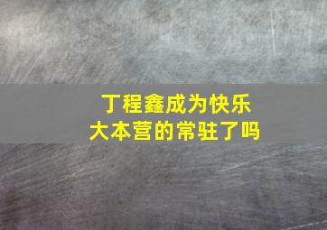 丁程鑫成为快乐大本营的常驻了吗