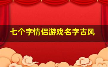 七个字情侣游戏名字古风