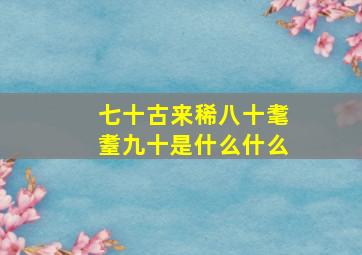 七十古来稀八十耄耋九十是什么什么