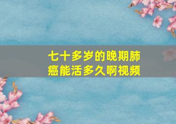 七十多岁的晚期肺癌能活多久啊视频