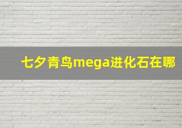 七夕青鸟mega进化石在哪