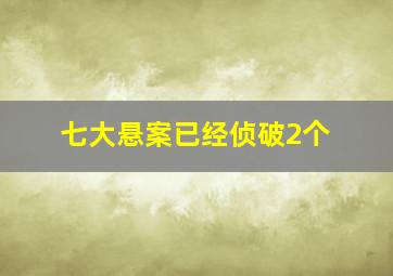 七大悬案已经侦破2个