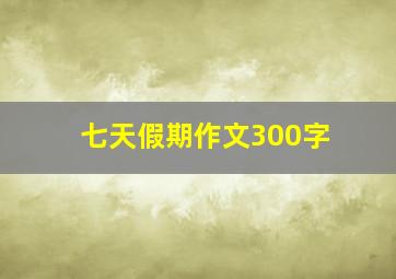 七天假期作文300字