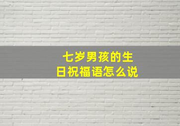 七岁男孩的生日祝福语怎么说