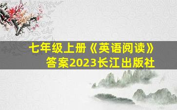 七年级上册《英语阅读》答案2023长江出版社