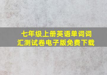 七年级上册英语单词词汇测试卷电子版免费下载