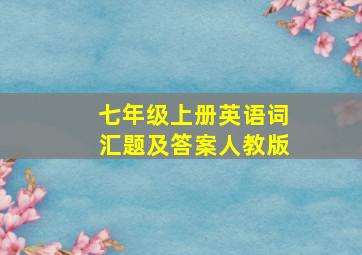 七年级上册英语词汇题及答案人教版