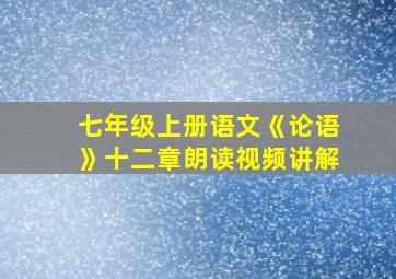 七年级上册语文《论语》十二章朗读视频讲解