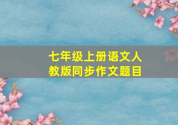 七年级上册语文人教版同步作文题目