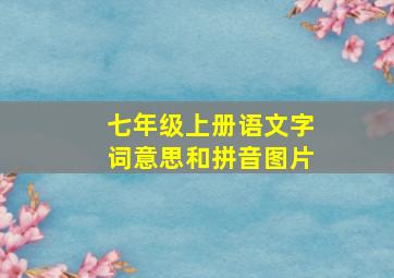 七年级上册语文字词意思和拼音图片