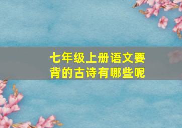 七年级上册语文要背的古诗有哪些呢