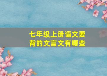 七年级上册语文要背的文言文有哪些