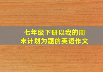 七年级下册以我的周末计划为题的英语作文