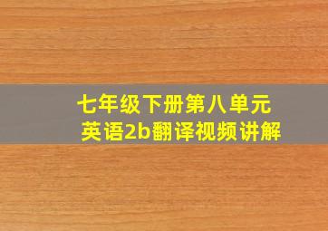 七年级下册第八单元英语2b翻译视频讲解