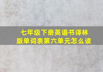 七年级下册英语书译林版单词表第六单元怎么读