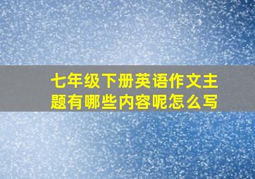 七年级下册英语作文主题有哪些内容呢怎么写