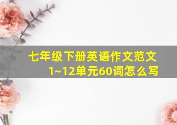 七年级下册英语作文范文1~12单元60词怎么写