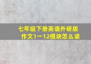 七年级下册英语外研版作文1一12模块怎么读