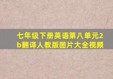 七年级下册英语第八单元2b翻译人教版图片大全视频