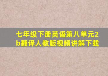 七年级下册英语第八单元2b翻译人教版视频讲解下载