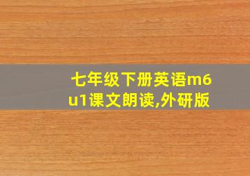 七年级下册英语m6u1课文朗读,外研版