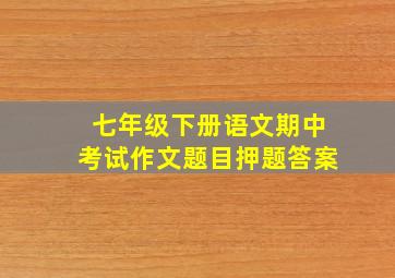 七年级下册语文期中考试作文题目押题答案