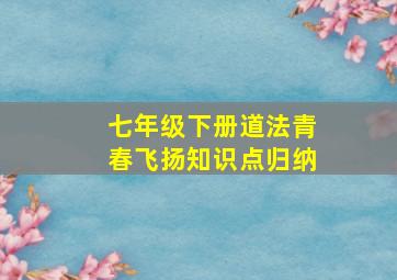 七年级下册道法青春飞扬知识点归纳