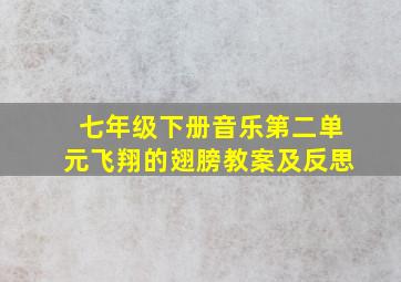 七年级下册音乐第二单元飞翔的翅膀教案及反思