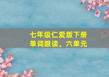 七年级仁爱版下册单词跟读。六单元