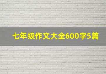 七年级作文大全600字5篇