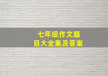 七年级作文题目大全集及答案