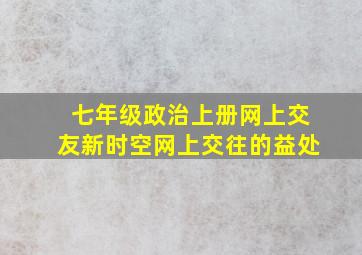 七年级政治上册网上交友新时空网上交往的益处