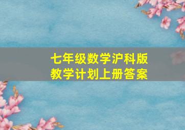 七年级数学沪科版教学计划上册答案