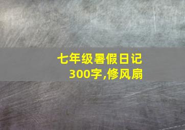 七年级暑假日记300字,修风扇