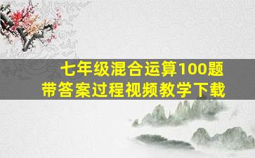 七年级混合运算100题带答案过程视频教学下载