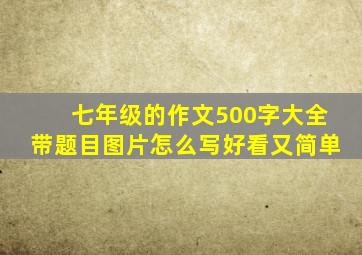 七年级的作文500字大全带题目图片怎么写好看又简单