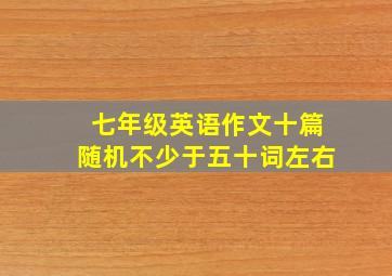 七年级英语作文十篇随机不少于五十词左右