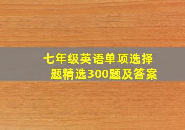 七年级英语单项选择题精选300题及答案