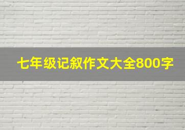 七年级记叙作文大全800字