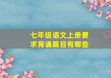 七年级语文上册要求背诵篇目有哪些