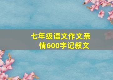 七年级语文作文亲情600字记叙文