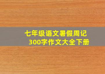 七年级语文暑假周记300字作文大全下册