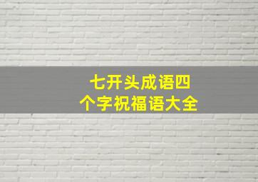 七开头成语四个字祝福语大全