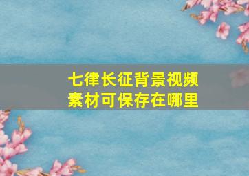 七律长征背景视频素材可保存在哪里