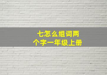 七怎么组词两个字一年级上册