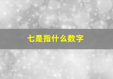 七是指什么数字