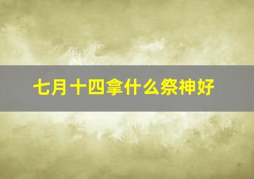 七月十四拿什么祭神好