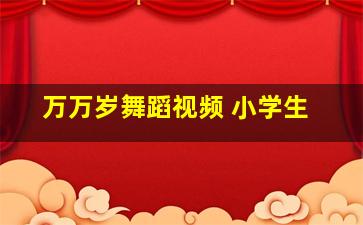 万万岁舞蹈视频 小学生